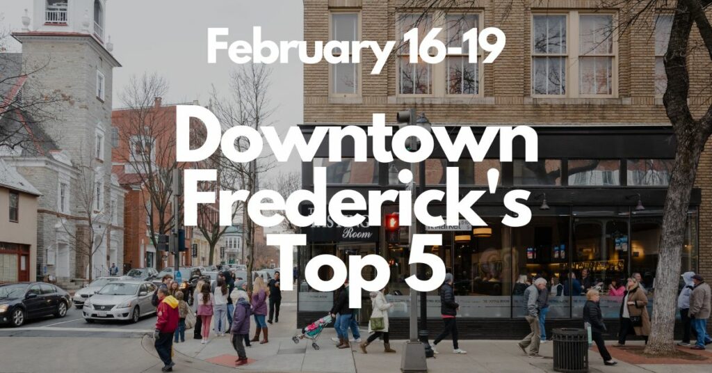 Downtown Frederick’s Top 5, February 16-19