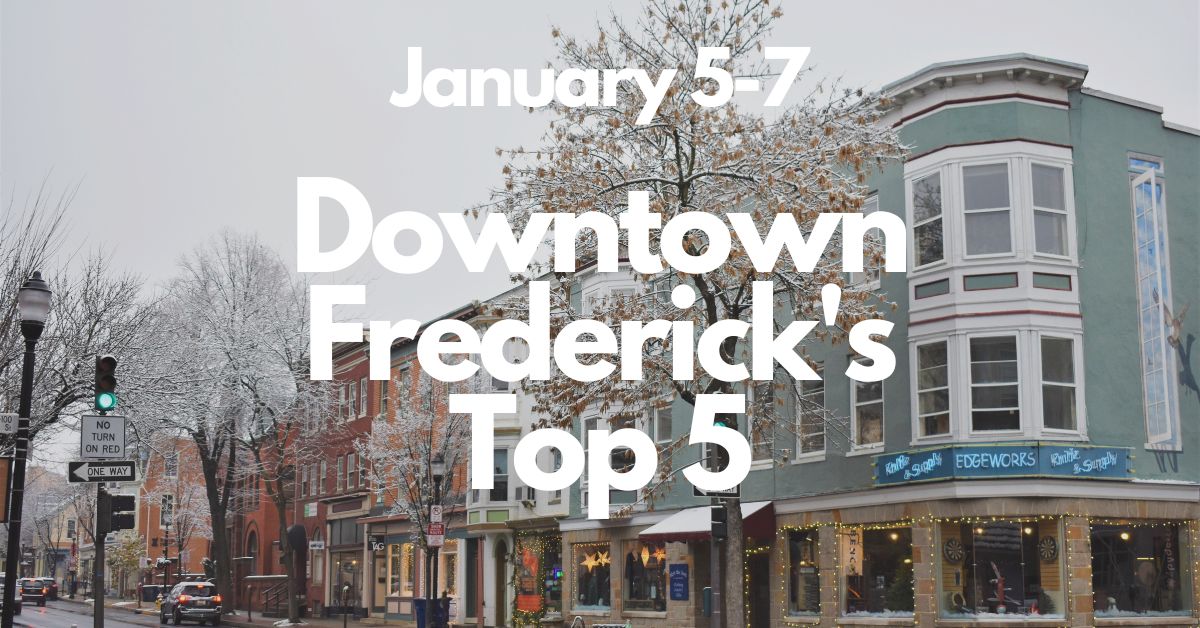 Downtown Frederick’s Top 5, January 5 – 7
